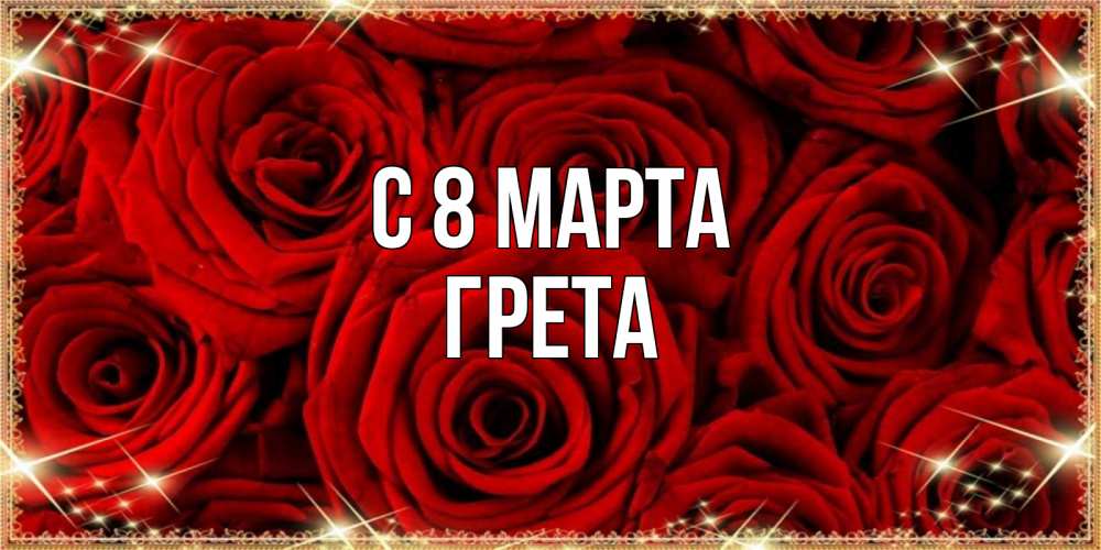 Открытка на каждый день с именем, Грета С 8 МАРТА открытка для любимой Прикольная открытка с пожеланием онлайн скачать бесплатно 