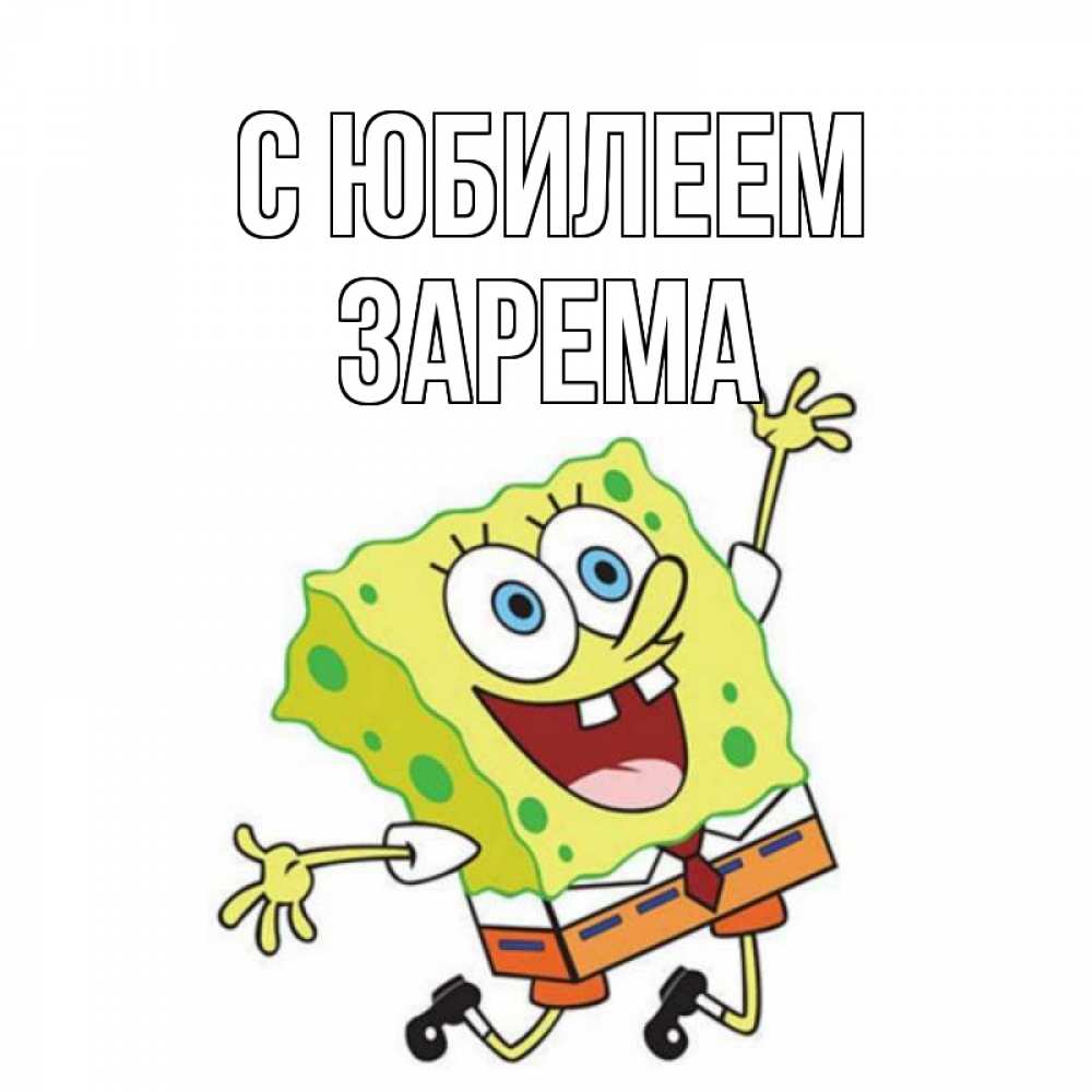 Открытка на каждый день с именем, Зарема С юбилеем губка боб Прикольная открытка с пожеланием онлайн скачать бесплатно 