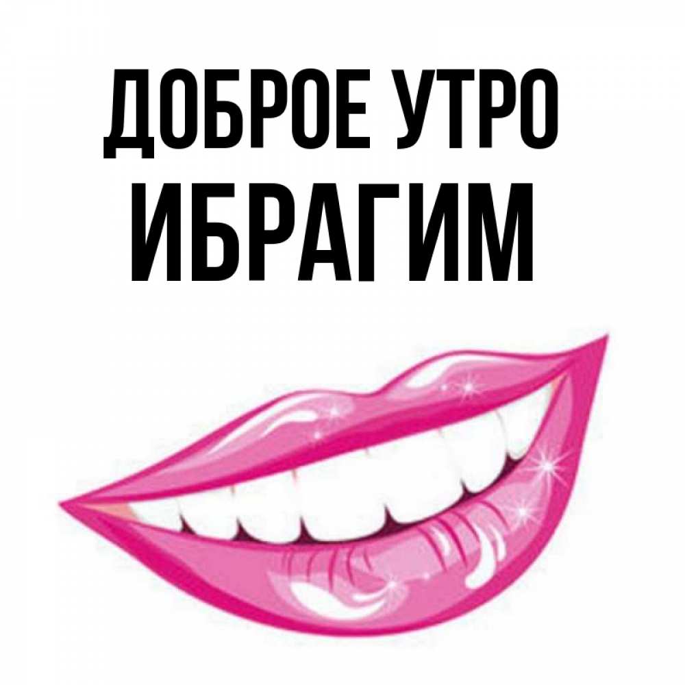 Открытка на каждый день с именем, Ибрагим Доброе утро розовые губы и белые зубы Прикольная открытка с пожеланием онлайн скачать бесплатно 