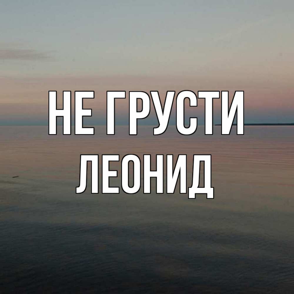 Открытка на каждый день с именем, Леонид Не грусти водная гладь Прикольная открытка с пожеланием онлайн скачать бесплатно 