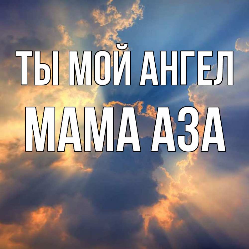 Открытка на каждый день с именем, Мама-Аза Ты мой ангел ангельский свет сквозь облака Прикольная открытка с пожеланием онлайн скачать бесплатно 