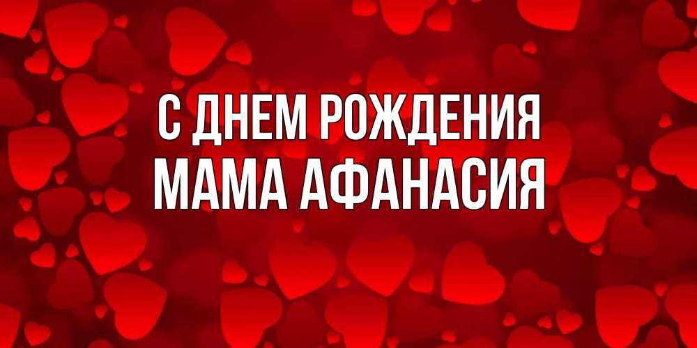 Открытка на каждый день с именем, Мама-Афанасия С днем рождения прекрасные сердечки на открытке с красным фоном Прикольная открытка с пожеланием онлайн скачать бесплатно 