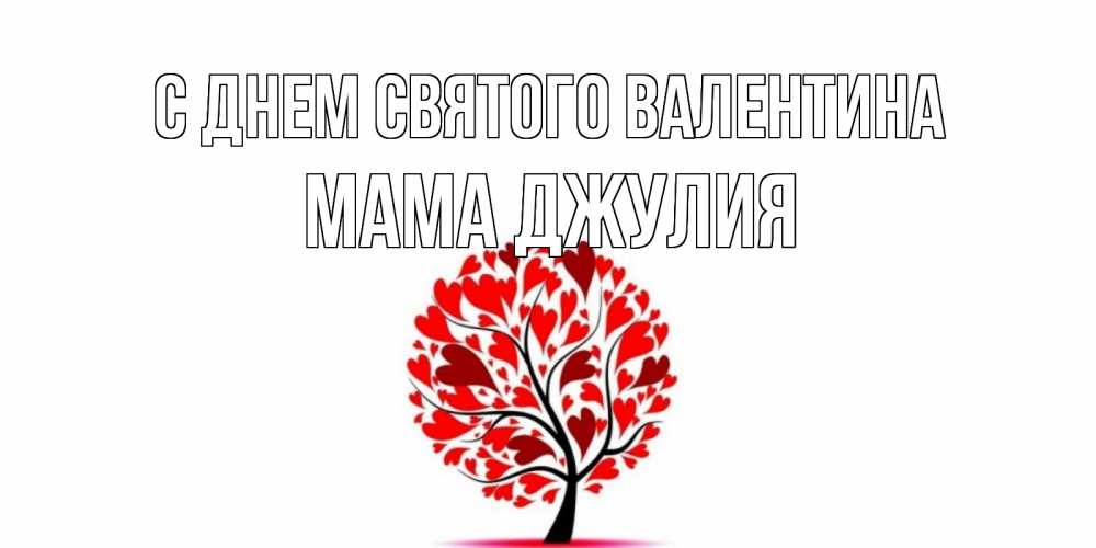 Открытка на каждый день с именем, Мама-Джулия С днем Святого Валентина листья на дереве в виде сердца на 14 февраля Прикольная открытка с пожеланием онлайн скачать бесплатно 