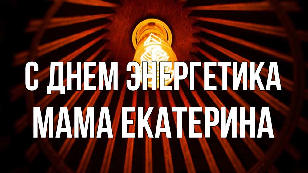 Открытка на каждый день с именем, Мама-Екатерина С днем энергетика лампа Прикольная открытка с пожеланием онлайн скачать бесплатно 
