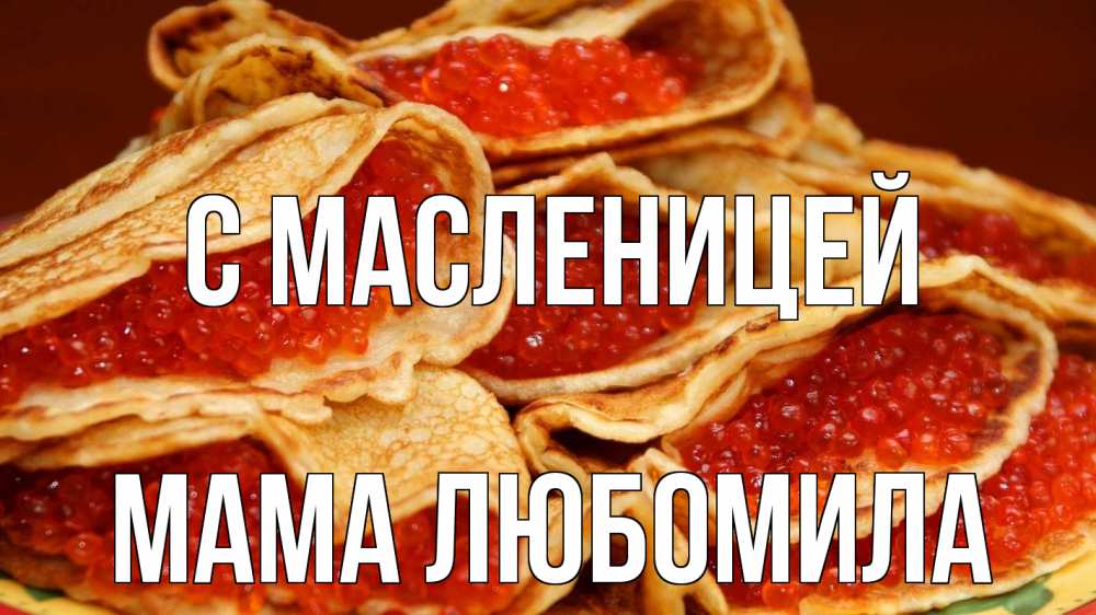 Открытка на каждый день с именем, Мама-Любомила С масленицей блины Прикольная открытка с пожеланием онлайн скачать бесплатно 