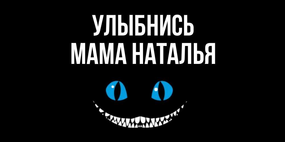 Открытка на каждый день с именем, Мама-Наталья Улыбнись кот улыбается Прикольная открытка с пожеланием онлайн скачать бесплатно 