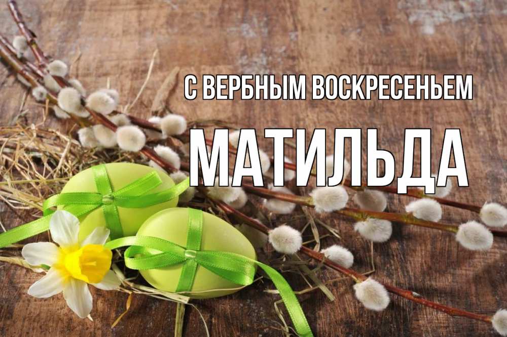 Открытка на каждый день с именем, Матильда С вербным воскресеньем верба Прикольная открытка с пожеланием онлайн скачать бесплатно 