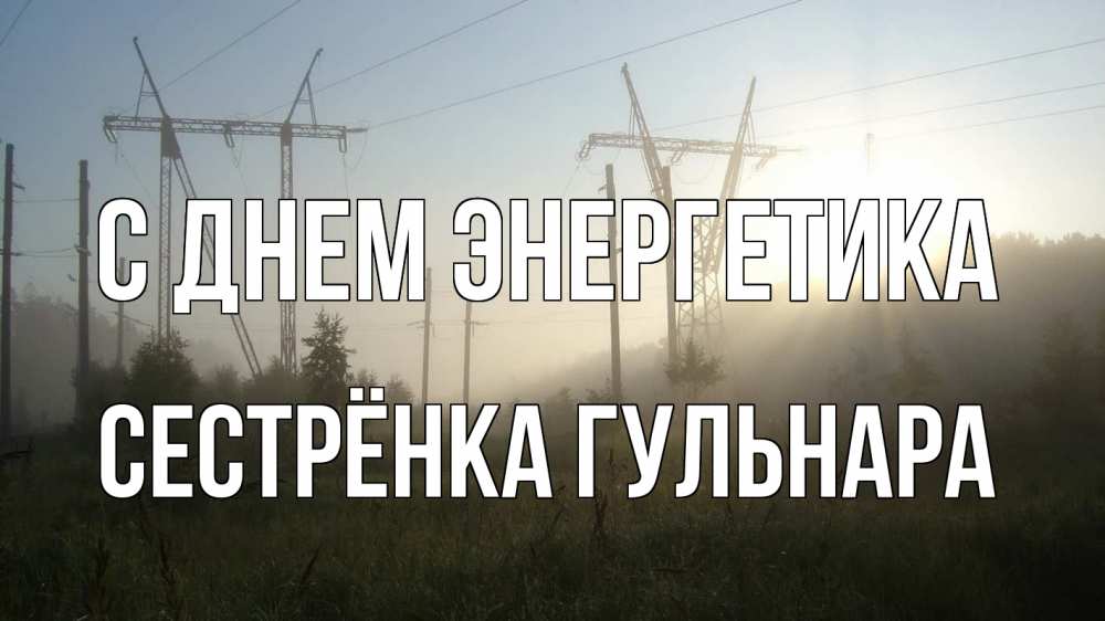 Открытка на каждый день с именем, Сестрёнка-Гульнара С днем энергетика ЛЭП Прикольная открытка с пожеланием онлайн скачать бесплатно 
