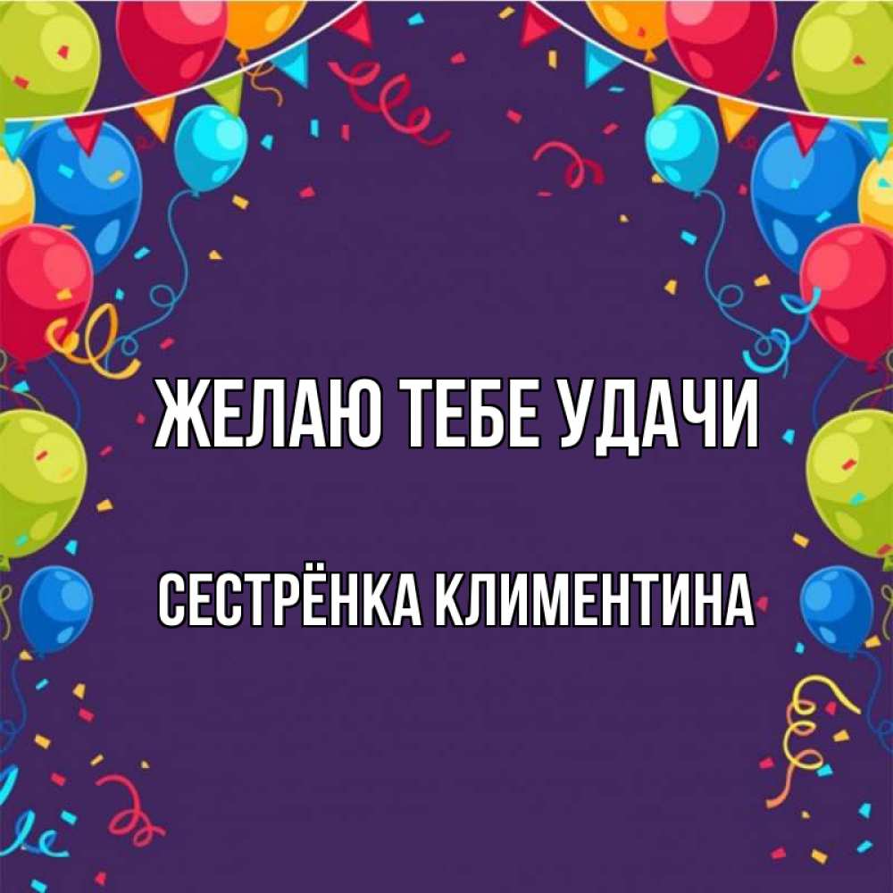 Открытка на каждый день с именем, Сестрёнка-Климентина Желаю тебе удачи шары Прикольная открытка с пожеланием онлайн скачать бесплатно 