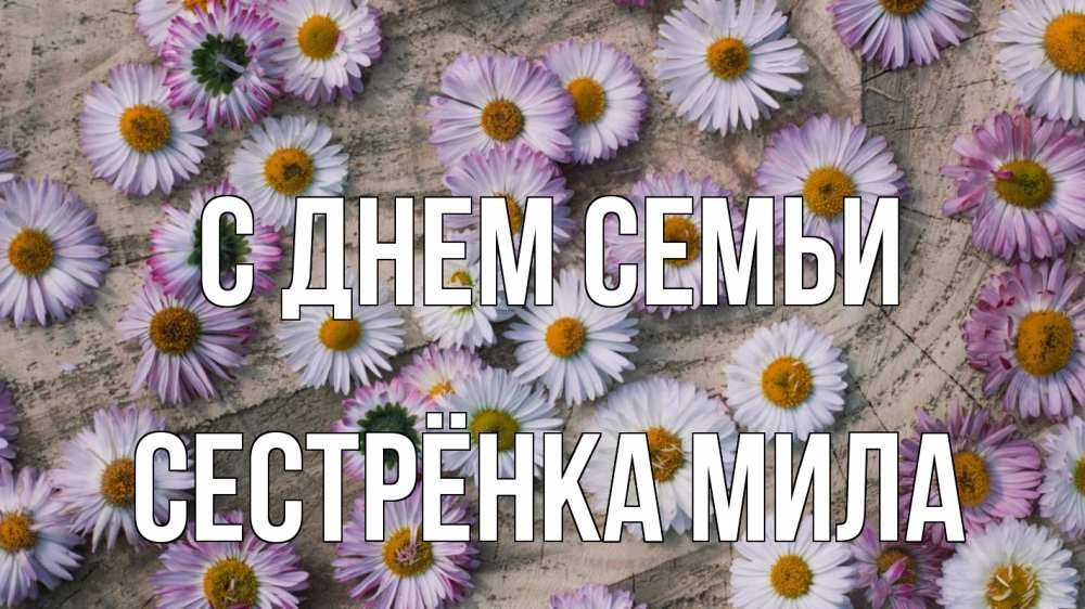 Открытка на каждый день с именем, Сестрёнка-Мила С днем семьи с днем семьи Прикольная открытка с пожеланием онлайн скачать бесплатно 