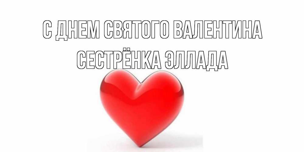 Открытка на каждый день с именем, Сестрёнка-Эллада С днем Святого Валентина сердечко на 14 февраля Прикольная открытка с пожеланием онлайн скачать бесплатно 