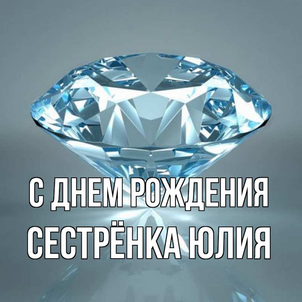 Открытка на каждый день с именем, Сестрёнка-Юлия С днем рождения с бриллиантом голубого цвета Прикольная открытка с пожеланием онлайн скачать бесплатно 