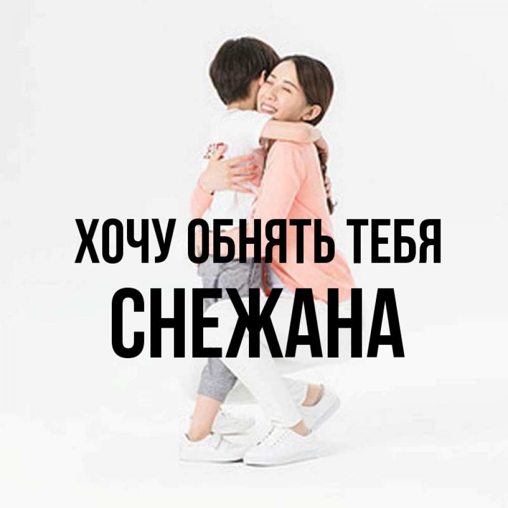 Открытка на каждый день с именем, Снежана Хочу обнять тебя соскучилась по сыну Прикольная открытка с пожеланием онлайн скачать бесплатно 