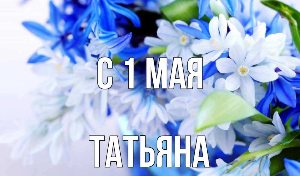 Открытка на каждый день с именем, Татьяна С 1 мая С 1 мая Прикольная открытка с пожеланием онлайн скачать бесплатно 