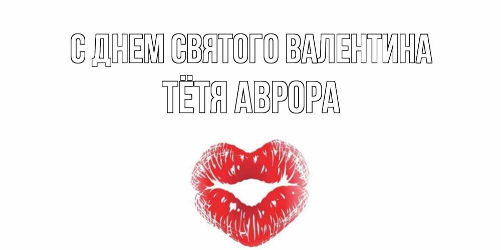 Открытка на каждый день с именем, Тётя-Аврора С днем Святого Валентина валентинка с губками на день всех влюбленных Прикольная открытка с пожеланием онлайн скачать бесплатно 