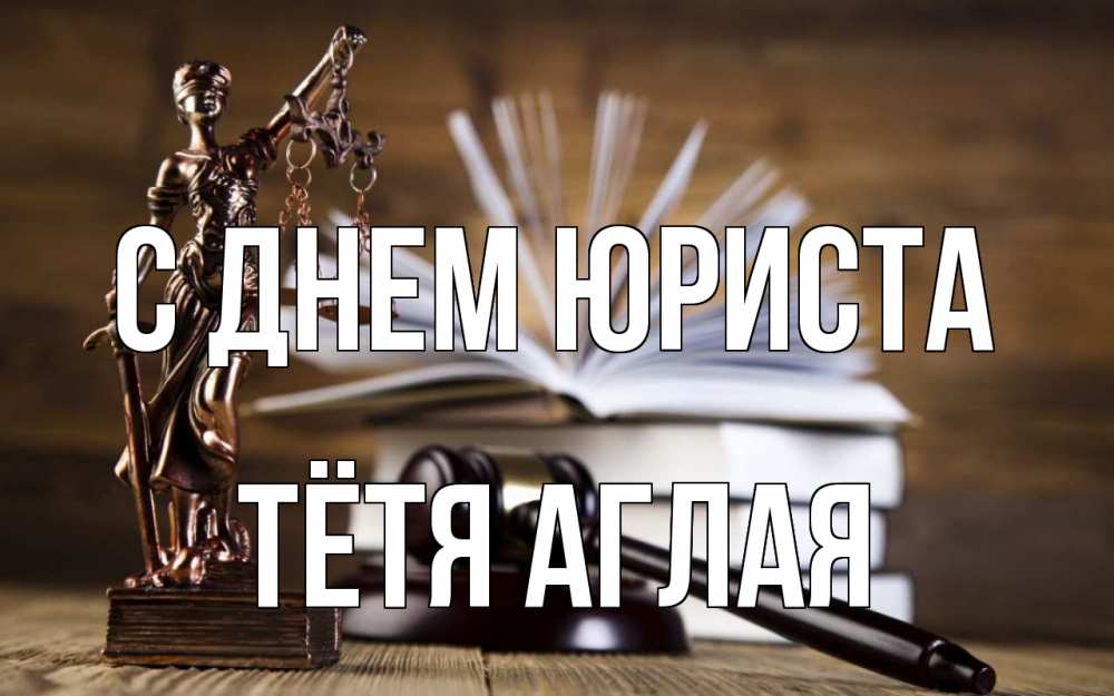 Открытка на каждый день с именем, Тётя-Аглая С днем юриста с днем юриста Прикольная открытка с пожеланием онлайн скачать бесплатно 