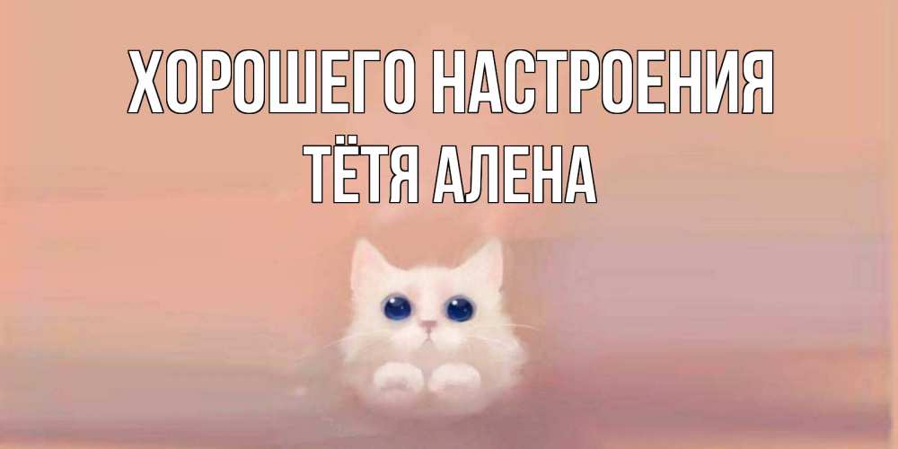 Открытка на каждый день с именем, Тётя-Алена Хорошего настроения кошка Прикольная открытка с пожеланием онлайн скачать бесплатно 
