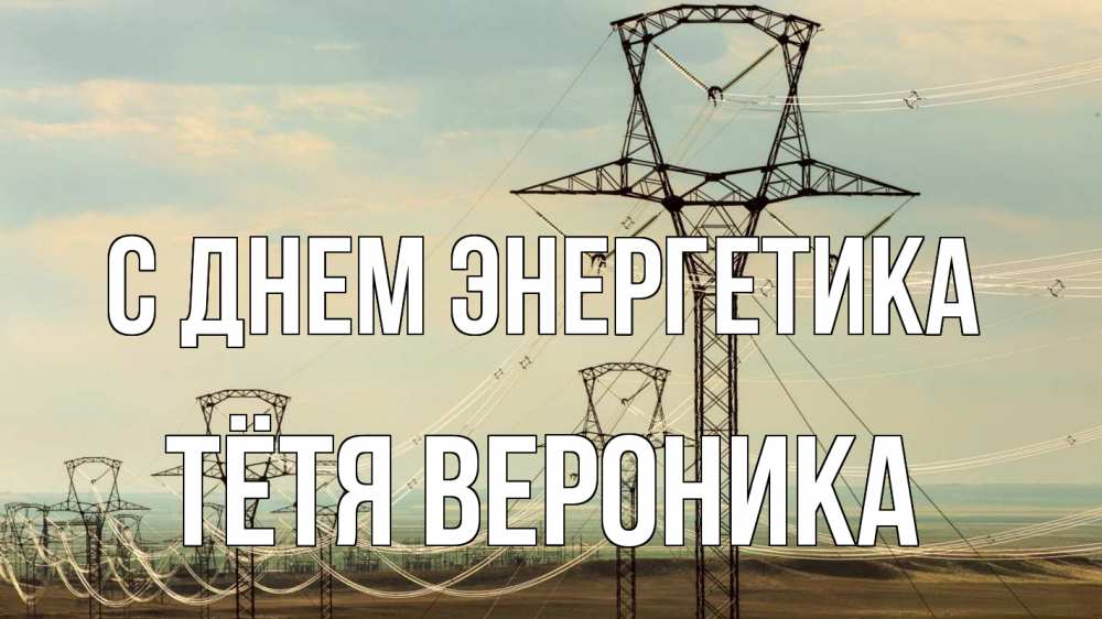 Открытка на каждый день с именем, Тётя-Вероника С днем энергетика провода небо Прикольная открытка с пожеланием онлайн скачать бесплатно 