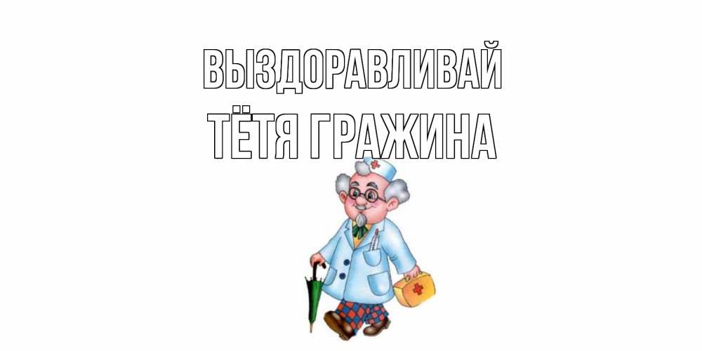 Открытка на каждый день с именем, Тётя-Гражина Выздоравливай не болей Прикольная открытка с пожеланием онлайн скачать бесплатно 