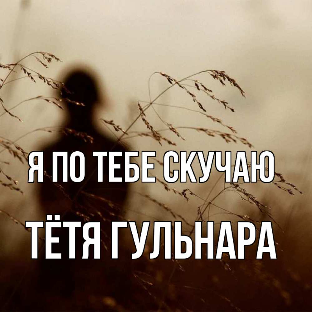 Открытка на каждый день с именем, Тётя-Гульнара Я по тебе скучаю силуэт девушки Прикольная открытка с пожеланием онлайн скачать бесплатно 