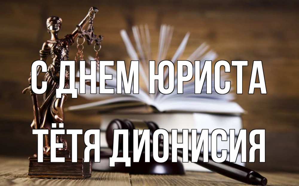 Открытка на каждый день с именем, Тётя-Дионисия С днем юриста с днем юриста Прикольная открытка с пожеланием онлайн скачать бесплатно 