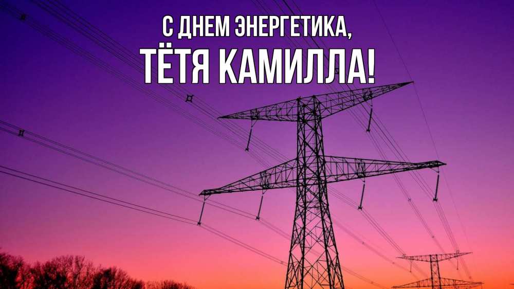 Открытка на каждый день с именем, Тётя-Камилла С днем энергетика закат лэп Прикольная открытка с пожеланием онлайн скачать бесплатно 