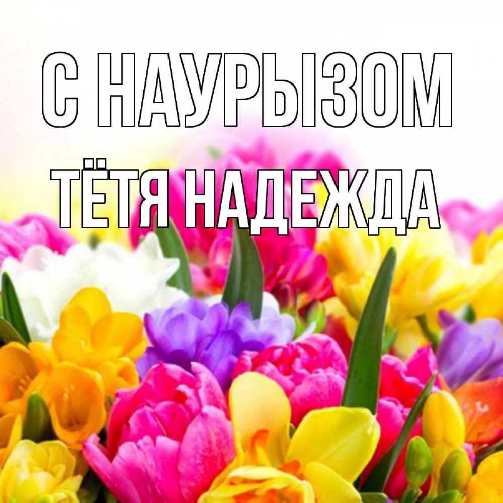 Открытка на каждый день с именем, Тётя-Надежда С наурызом тюльпаны Прикольная открытка с пожеланием онлайн скачать бесплатно 