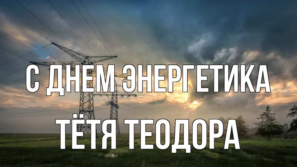 Открытка на каждый день с именем, Тётя-Теодора С днем энергетика облака столбы линия Прикольная открытка с пожеланием онлайн скачать бесплатно 