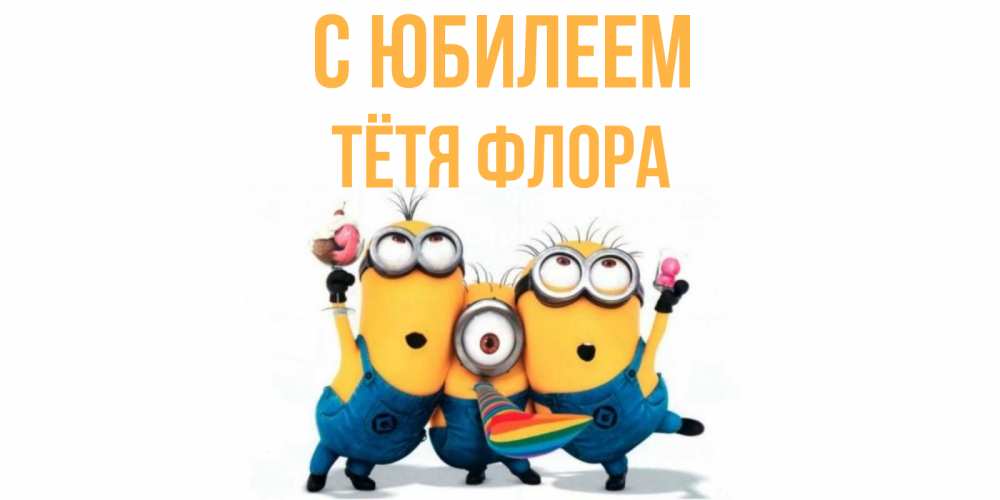 Открытка на каждый день с именем, Тётя-Флора С юбилеем миньоны Прикольная открытка с пожеланием онлайн скачать бесплатно 