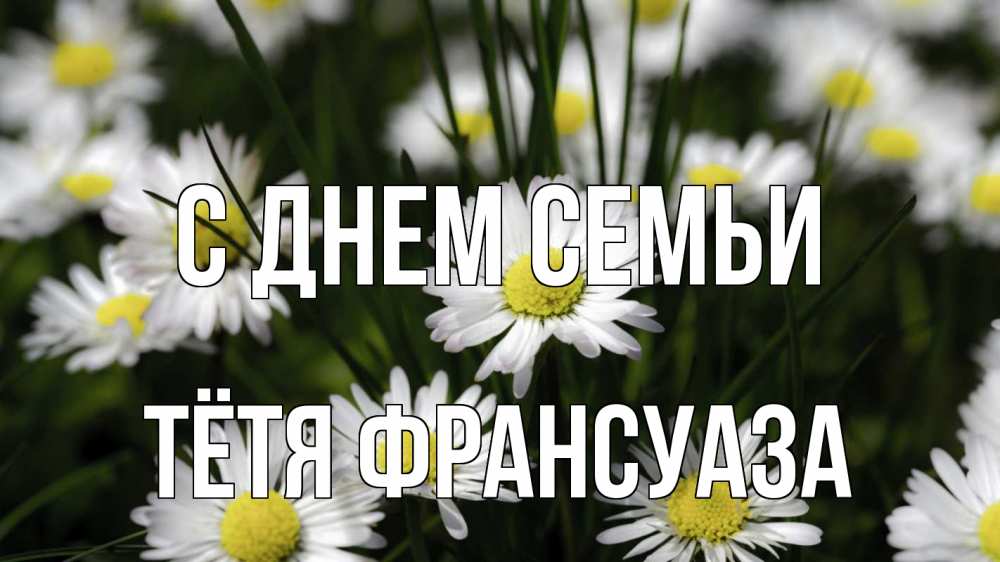 Открытка на каждый день с именем, Тётя-Франсуаза С днем семьи с днем семьи  2 Прикольная открытка с пожеланием онлайн скачать бесплатно 