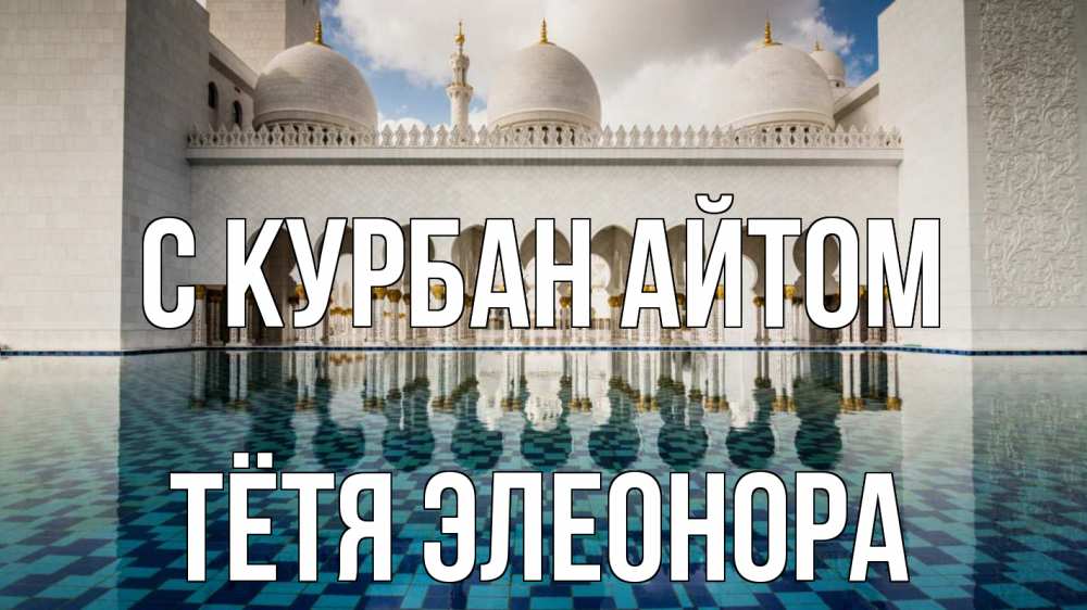 Открытка на каждый день с именем, Тётя-Элеонора С курбан айтом мечеть Прикольная открытка с пожеланием онлайн скачать бесплатно 