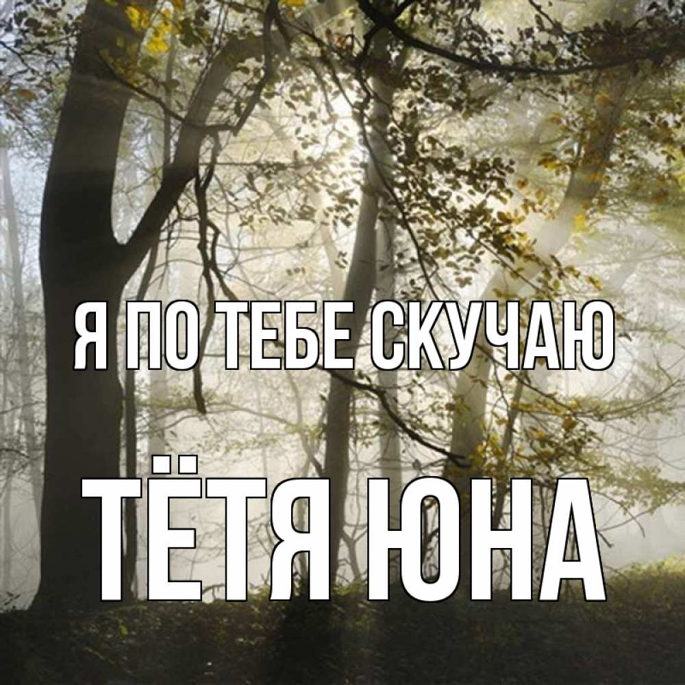 Открытка на каждый день с именем, Тётя-Юна Я по тебе скучаю грустно Прикольная открытка с пожеланием онлайн скачать бесплатно 