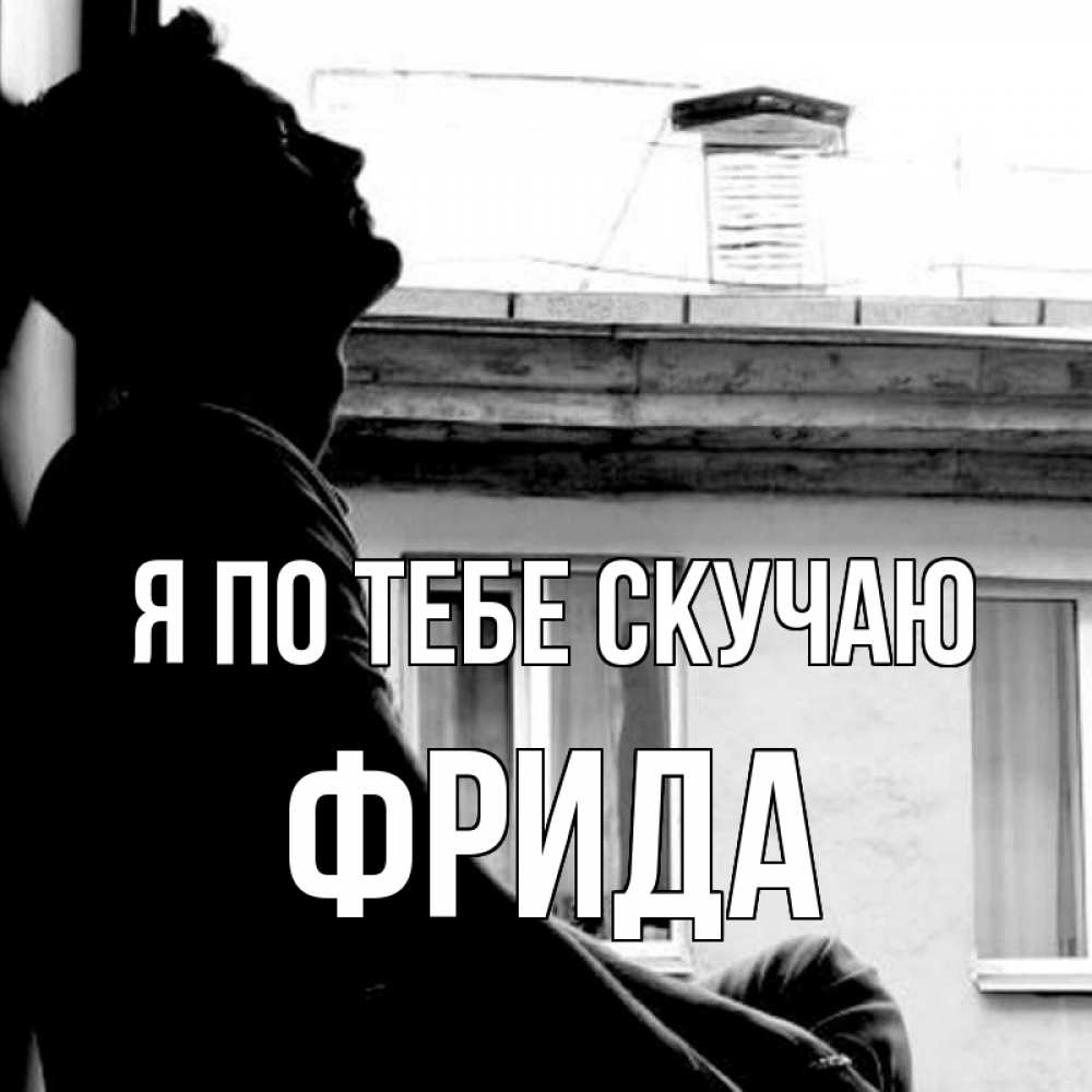Открытка на каждый день с именем, Фрида Я по тебе скучаю скучно ему Прикольная открытка с пожеланием онлайн скачать бесплатно 