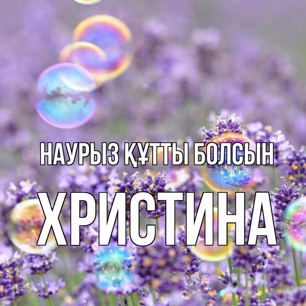 Открытка на каждый день с именем, Христина Наурыз құтты болсын цветы Прикольная открытка с пожеланием онлайн скачать бесплатно 