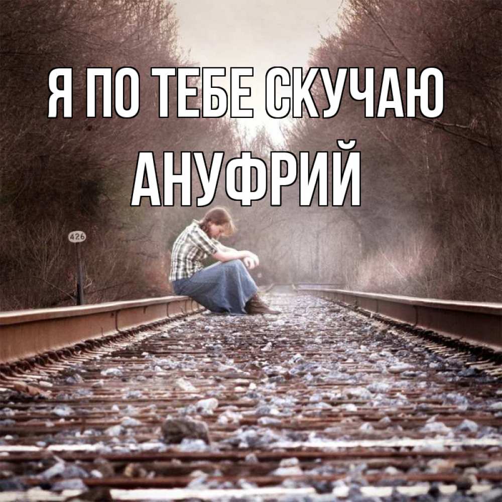Открытка на каждый день с именем, Ануфрий Я по тебе скучаю скучаю Прикольная открытка с пожеланием онлайн скачать бесплатно 