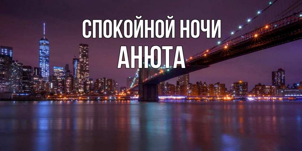 Открытка на каждый день с именем, Анюта Спокойной ночи ночной мост Прикольная открытка с пожеланием онлайн скачать бесплатно 