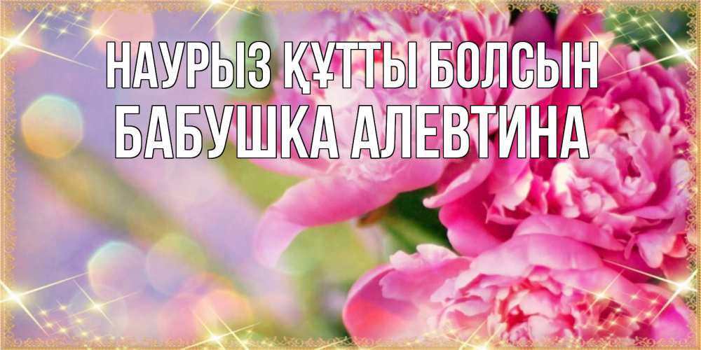 Открытка на каждый день с именем, Бабушка-Алевтина Наурыз құтты болсын красивые открытки с текстом для любимых дам Прикольная открытка с пожеланием онлайн скачать бесплатно 