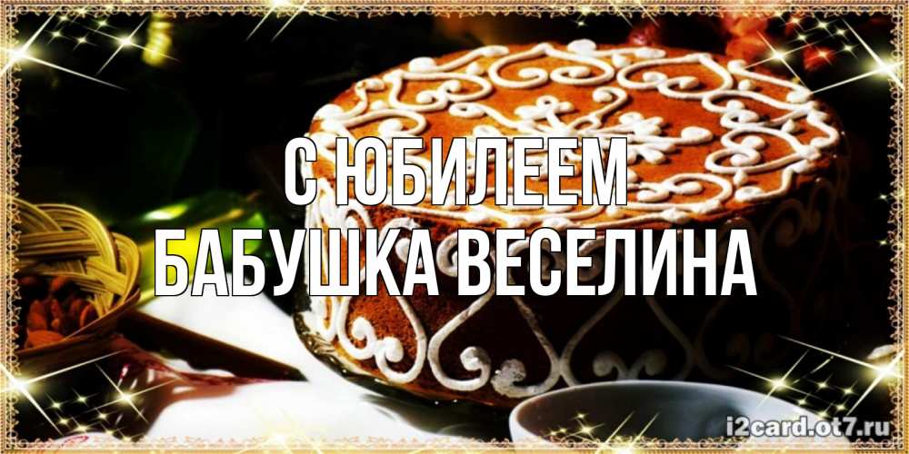 Открытка на каждый день с именем, Бабушка-Веселина С юбилеем открытка с тортом на день рождения Прикольная открытка с пожеланием онлайн скачать бесплатно 