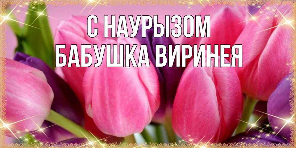 Открытка на каждый день с именем, Бабушка-Виринея С наурызом тюльпаны для женщины на праздник весны наурыз Прикольная открытка с пожеланием онлайн скачать бесплатно 