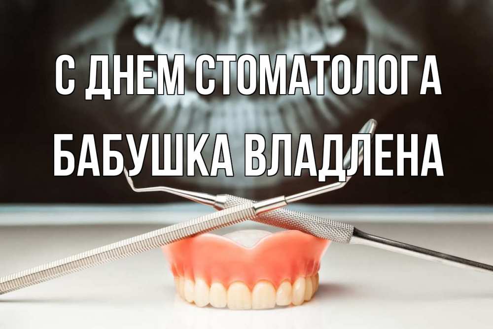 Открытка на каждый день с именем, Бабушка-Владлена С днем стоматолога с днем стоматолога Прикольная открытка с пожеланием онлайн скачать бесплатно 