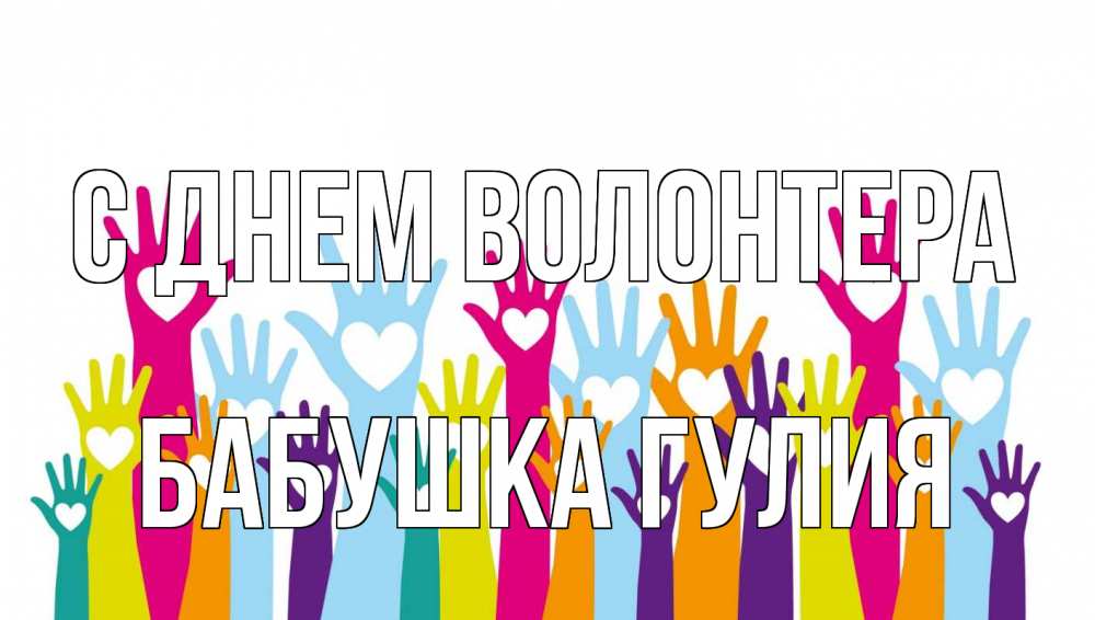 Открытка на каждый день с именем, Бабушка-Гулия С днем волонтера С днем волонтера Прикольная открытка с пожеланием онлайн скачать бесплатно 