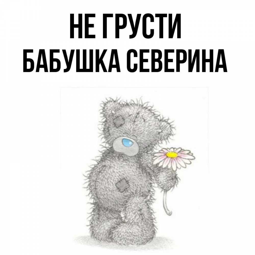 Открытка на каждый день с именем, Бабушка-Северина Не грусти Плюшевый медвежонок с заплатками Прикольная открытка с пожеланием онлайн скачать бесплатно 