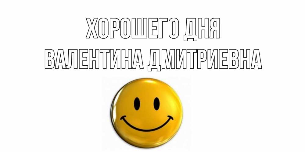 Открытка на каждый день с именем, Валентина-Дмитриевна Хорошего дня отличного дня Прикольная открытка с пожеланием онлайн скачать бесплатно 