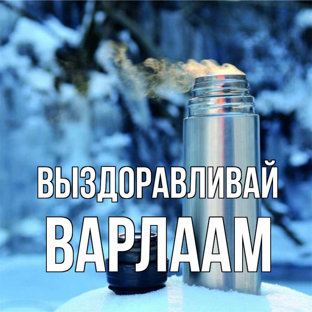 Открытка на каждый день с именем, Варлаам Выздоравливай лечитесь не болейте Прикольная открытка с пожеланием онлайн скачать бесплатно 