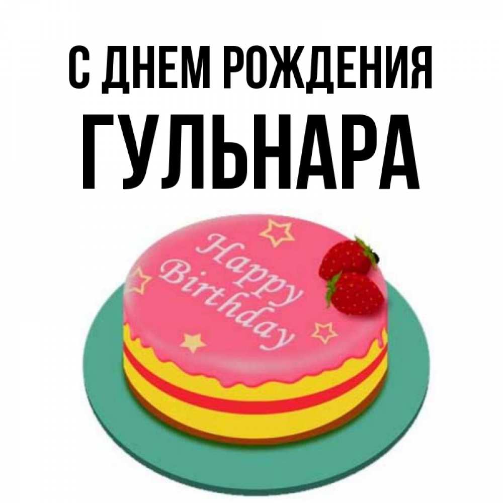 Открытка на каждый день с именем, Гульнара С днем рождения торт, клубника, днюха Прикольная открытка с пожеланием онлайн скачать бесплатно 