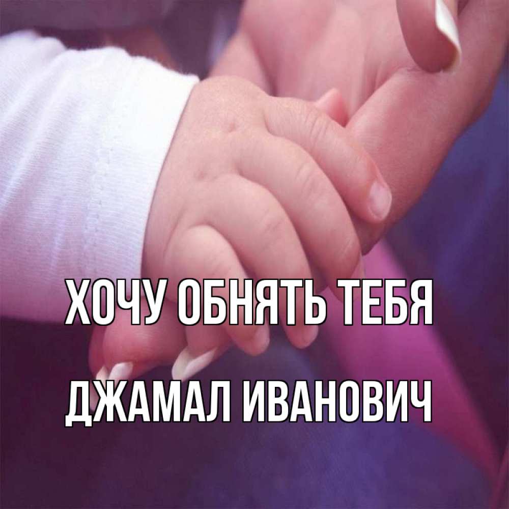 Открытка на каждый день с именем, Джамал-Иванович Хочу обнять тебя мама с ребенком Прикольная открытка с пожеланием онлайн скачать бесплатно 