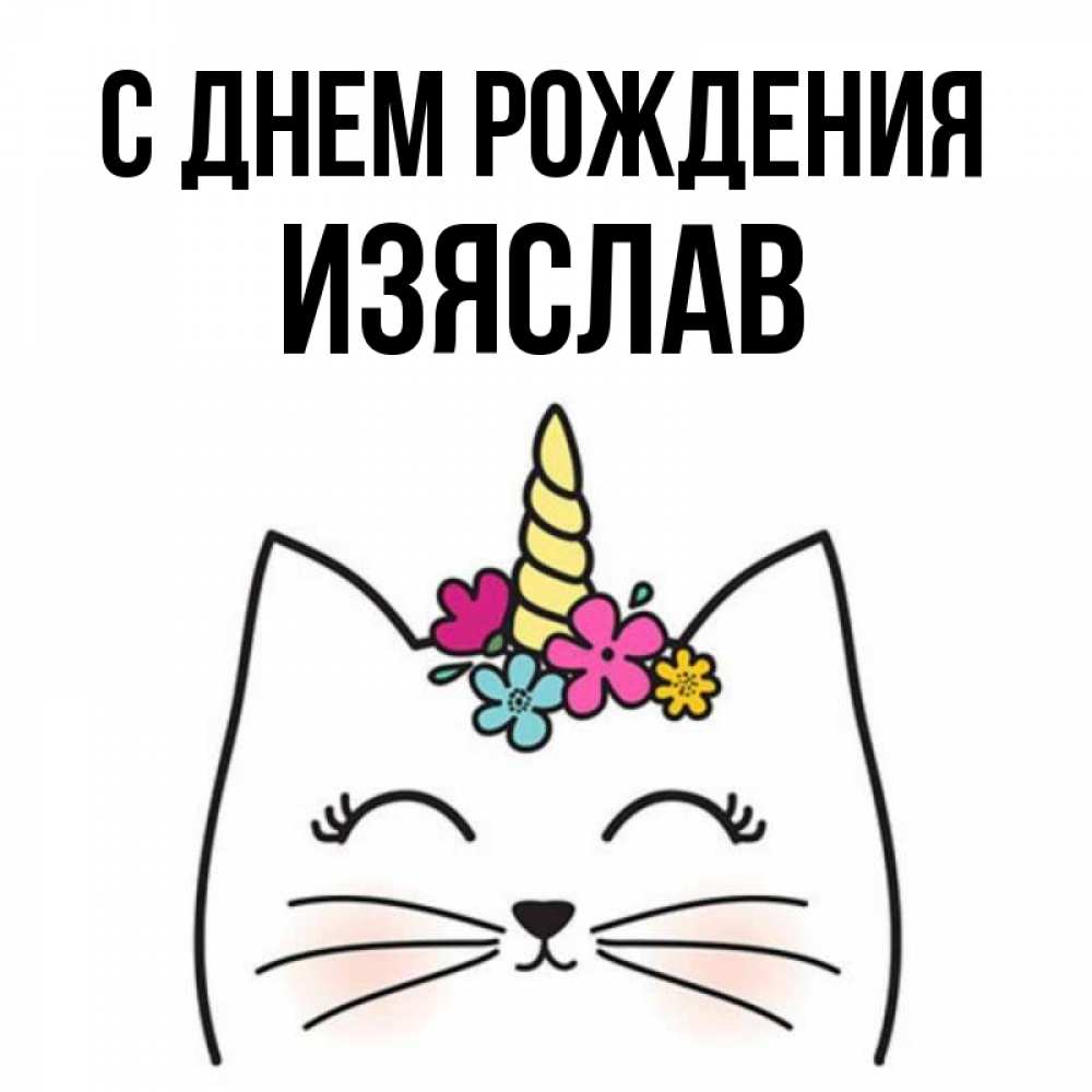 Открытка на каждый день с именем, Изяслав С днем рождения милый кот с одним рожком Прикольная открытка с пожеланием онлайн скачать бесплатно 