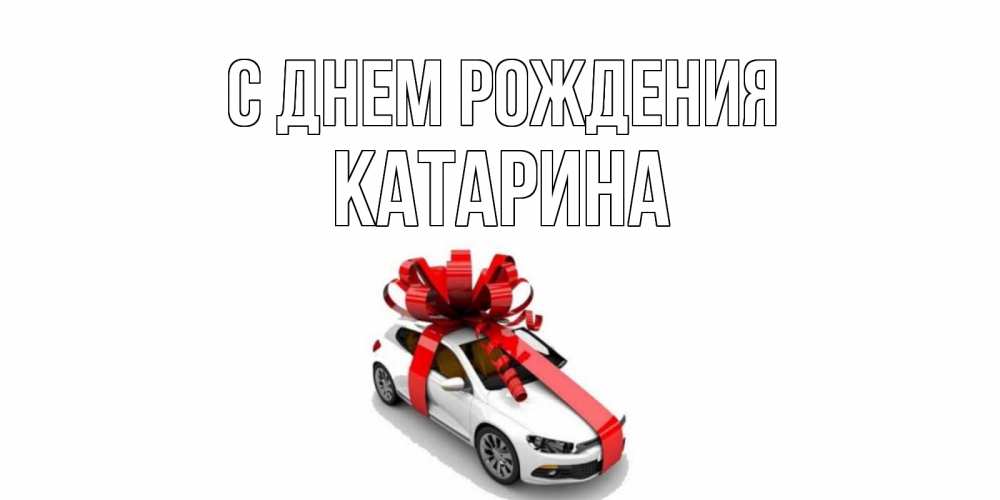 Открытка на каждый день с именем, Катарина С днем рождения машина, лента Прикольная открытка с пожеланием онлайн скачать бесплатно 