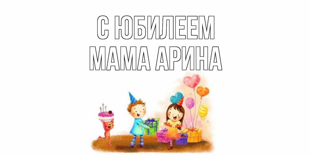 Открытка на каждый день с именем, Мама-Арина С юбилеем дети, подарки Прикольная открытка с пожеланием онлайн скачать бесплатно 