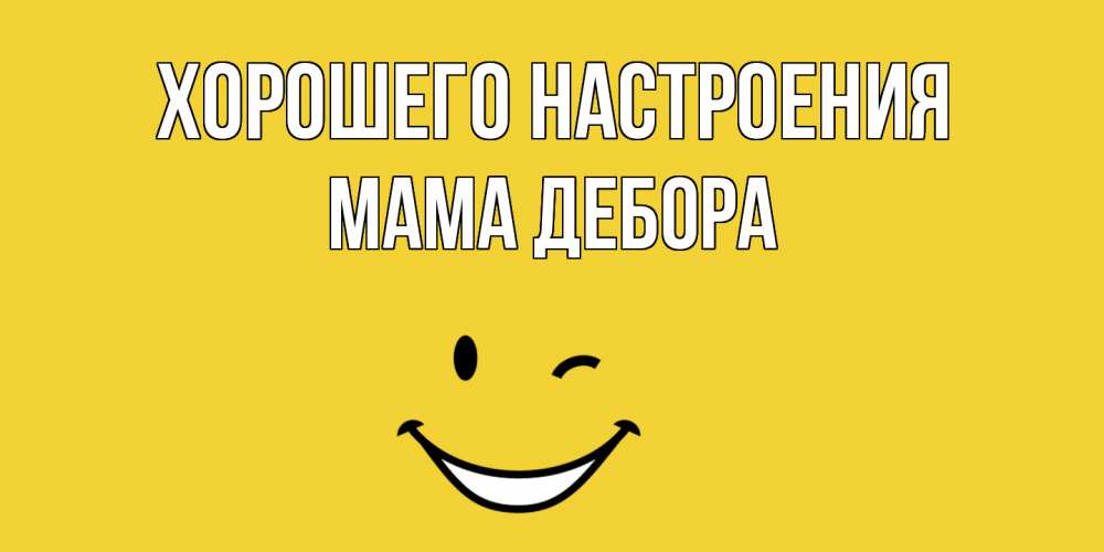 Открытка на каждый день с именем, Мама-Дебора Хорошего настроения смайл Прикольная открытка с пожеланием онлайн скачать бесплатно 